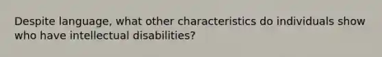 Despite language, what other characteristics do individuals show who have intellectual disabilities?