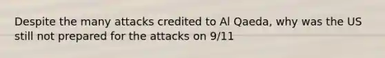 Despite the many attacks credited to Al Qaeda, why was the US still not prepared for the attacks on 9/11