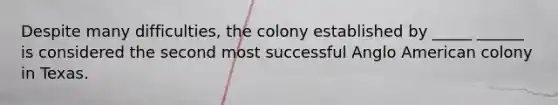 Despite many difficulties, the colony established by _____ ______ is considered the second most successful Anglo American colony in Texas.