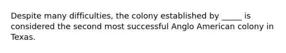 Despite many difficulties, the colony established by _____ is considered the second most successful Anglo American colony in Texas.