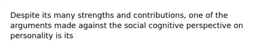 Despite its many strengths and contributions, one of the arguments made against the social cognitive perspective on personality is its