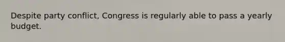 Despite party conflict, Congress is regularly able to pass a yearly budget.