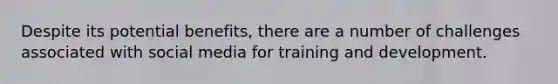 Despite its potential benefits, there are a number of challenges associated with social media for training and development.