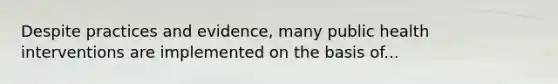 Despite practices and evidence, many public health interventions are implemented on the basis of...