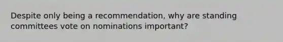 Despite only being a recommendation, why are standing committees vote on nominations important?