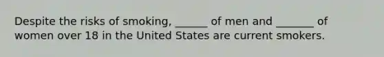 Despite the risks of smoking, ______ of men and _______ of women over 18 in the United States are current smokers.
