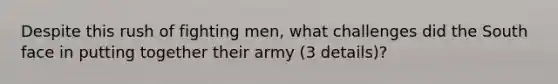 Despite this rush of fighting men, what challenges did the South face in putting together their army (3 details)?