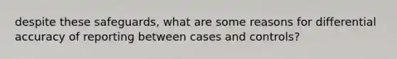 despite these safeguards, what are some reasons for differential accuracy of reporting between cases and controls?