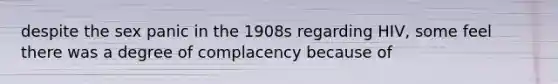 despite the sex panic in the 1908s regarding HIV, some feel there was a degree of complacency because of