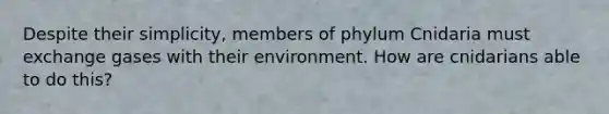 Despite their simplicity, members of phylum Cnidaria must exchange gases with their environment. How are cnidarians able to do this?