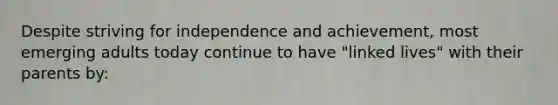 Despite striving for independence and achievement, most emerging adults today continue to have "linked lives" with their parents by: