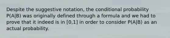 Despite the suggestive notation, the conditional probability P(A|B) was originally defined through a formula and we had to prove that it indeed is in [0,1] in order to consider P(A|B) as an actual probability.