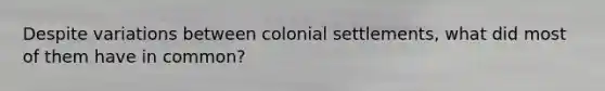 Despite variations between colonial settlements, what did most of them have in common?