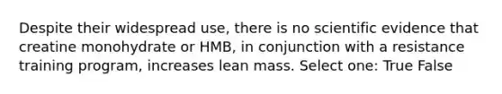 Despite their widespread use, there is no scientific evidence that creatine monohydrate or HMB, in conjunction with a resistance training program, increases lean mass. Select one: True False