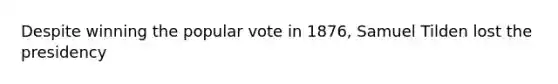 Despite winning the popular vote in 1876, Samuel Tilden lost the presidency