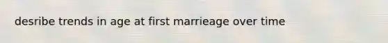 desribe trends in age at first marrieage over time