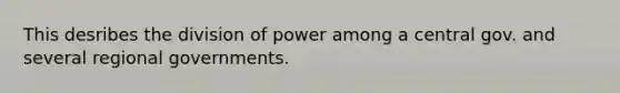 This desribes the division of power among a central gov. and several regional governments.