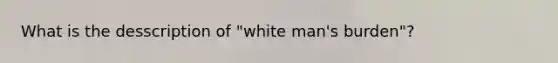 What is the desscription of "white man's burden"?