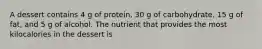 A dessert contains 4 g of protein, 30 g of carbohydrate, 15 g of fat, and 5 g of alcohol. The nutrient that provides the most kilocalories in the dessert is