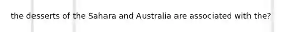 the desserts of the Sahara and Australia are associated with the?