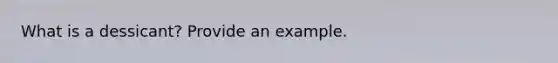 What is a dessicant? Provide an example.