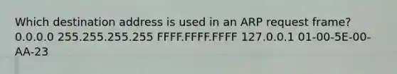 Which destination address is used in an ARP request frame? 0.0.0.0 255.255.255.255 FFFF.FFFF.FFFF 127.0.0.1 01-00-5E-00-AA-23