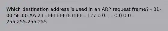 Which destination address is used in an ARP request frame? - 01-00-5E-00-AA-23 - FFFF.FFFF.FFFF - 127.0.0.1 - 0.0.0.0 - 255.255.255.255