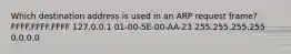 Which destination address is used in an ARP request frame? FFFF.FFFF.FFFF 127.0.0.1 01-00-5E-00-AA-23 255.255.255.255 0.0.0.0