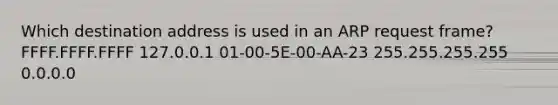 Which destination address is used in an ARP request frame? FFFF.FFFF.FFFF 127.0.0.1 01-00-5E-00-AA-23 255.255.255.255 0.0.0.0