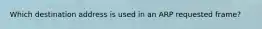 Which destination address is used in an ARP requested frame?