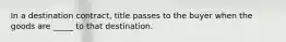 In a destination contract, title passes to the buyer when the goods are _____ to that destination.