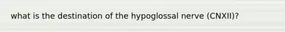 what is the destination of the hypoglossal nerve (CNXII)?