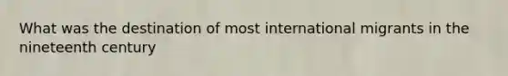 What was the destination of most international migrants in the nineteenth century