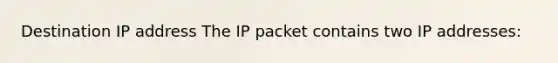 Destination IP address The IP packet contains two IP addresses: