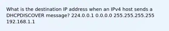 What is the destination IP address when an IPv4 host sends a DHCPDISCOVER message? 224.0.0.1 0.0.0.0 255.255.255.255 192.168.1.1