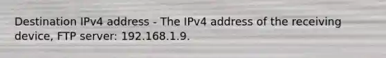 Destination IPv4 address - The IPv4 address of the receiving device, FTP server: 192.168.1.9.