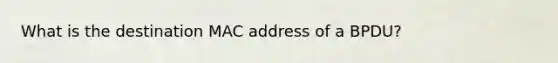 What is the destination MAC address of a BPDU?