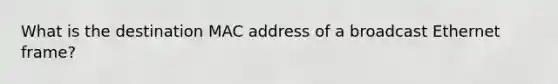 What is the destination MAC address of a broadcast Ethernet frame?