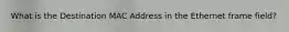 What is the Destination MAC Address in the Ethernet frame field?