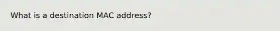 What is a destination MAC address?