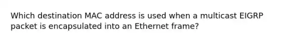 Which destination MAC address is used when a multicast EIGRP packet is encapsulated into an Ethernet frame?