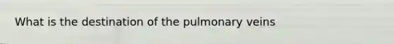 What is the destination of the pulmonary veins