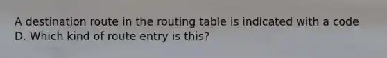 A destination route in the routing table is indicated with a code D. Which kind of route entry is this?