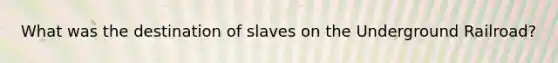 What was the destination of slaves on the Underground Railroad?