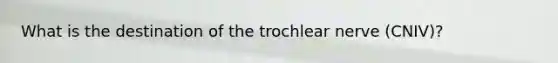 What is the destination of the trochlear nerve (CNIV)?