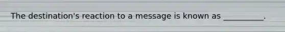 The destination's reaction to a message is known as __________.