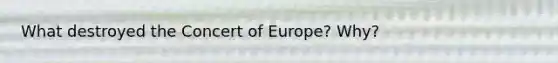 What destroyed the Concert of Europe? Why?