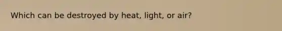 Which can be destroyed by heat, light, or air?