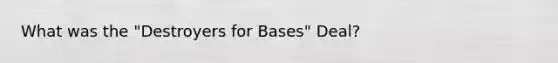 What was the "Destroyers for Bases" Deal?