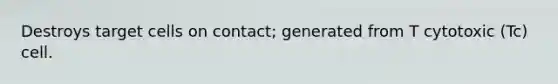 Destroys target cells on contact; generated from T cytotoxic (Tc) cell.